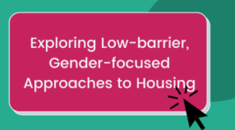 "Exploring Low-barrier, Gender-focused, Approaches to Housing"